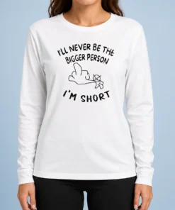Awesome I'Ll Never Be The Bigger Person I'M Short Funny Sarcasm Stick Figure Long Sleeve Shirt