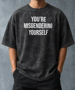 Awesome Premium You'Re Misgendering Yourself Washed T Shirt in soft washed fabric with vintage look