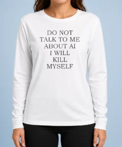 Funny Do Not Talk To Me About AI Long Sleeve Shirt
