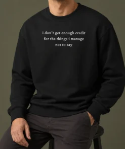 Funny I Dont Get Enough Credit For The Things I Manage Not To Say Sweater