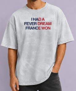 Funny I Had A Fever Dream France Won Football Washed T-Shirt
