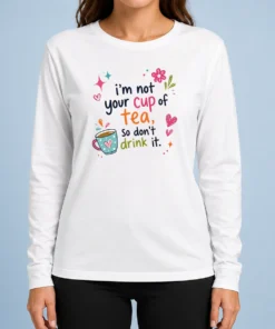 Funny Im Not Your Cup Of Tea So Dont Drink It Long Sleeve Shirt