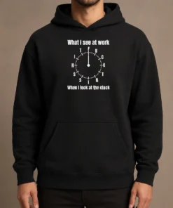 Funny Pretty What I See At Work When I Look At The Clock Fuck This Shit Hoodie