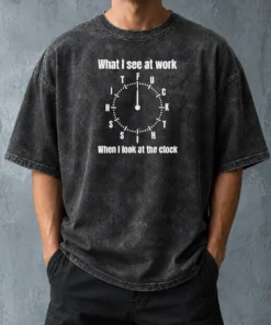 Funny Pretty What I See At Work When I Look At The Clock Fuck This Shit Washed T-Shirt