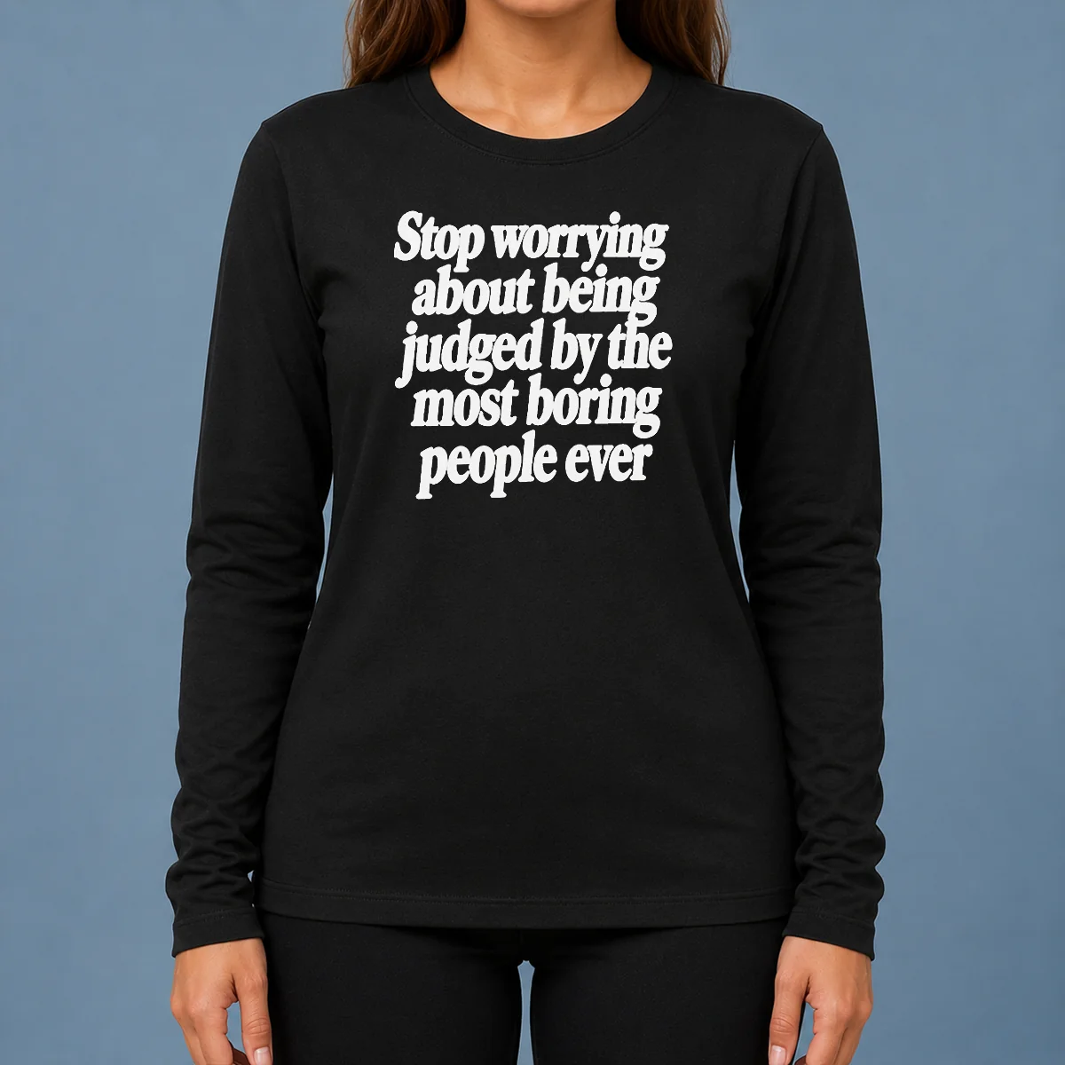 Good Hot Stop Worrying About Being Judged By The Most Boring People Ever Text printed on a comfortable long sleeve shirt