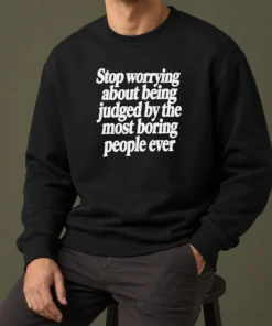 Good Hot Stop Worrying About Being Judged By The Most Boring People Ever Text Sweater