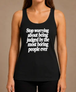 Good Hot Stop Worrying About Being Judged By The Most Boring People Ever Text Tank Top