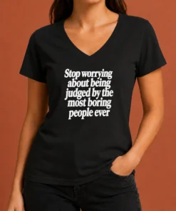 Good Hot Stop Worrying About Being Judged By The Most Boring People Ever Text V-Neck Shirt