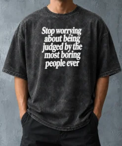 Good Hot Stop Worrying About Being Judged By The Most Boring People Ever Text Washed T-Shirt