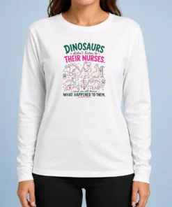 Good Official Dinosaurs Didn'T Listen To Their Nurses And We All Know What Happened To Them Long Sleeve Shirt