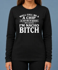 Good Well Call Me A Chip And Dip Me In Queso Because Im Nacho Bitch Long Sleeve Shirt