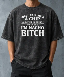 Good Well Call Me A Chip And Dip Me In Queso Because Im Nacho Bitch Washed T-Shirt