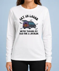 Happy Funny Get In Loser We'Re Taking My Dad For A Joyride Long Sleeve Shirt