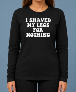Hot I Shaved My Legs For Nothing Funny Humor long sleeve shirt in black with bold white text design