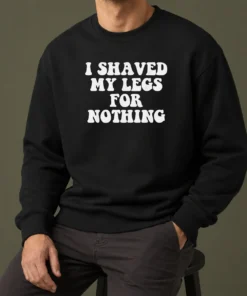 Hot I Shaved My Legs For Nothing Funny Humor Sweater