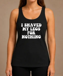 Hot I Shaved My Legs For Nothing Funny Humor Tank Top