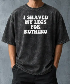 Hot I Shaved My Legs For Nothing Funny Humor Washed T-Shirt