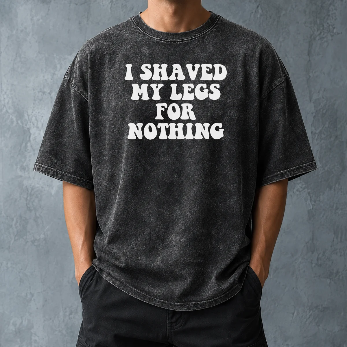 Hot I Shaved My Legs For Nothing Funny Humor Washed T-Shirt