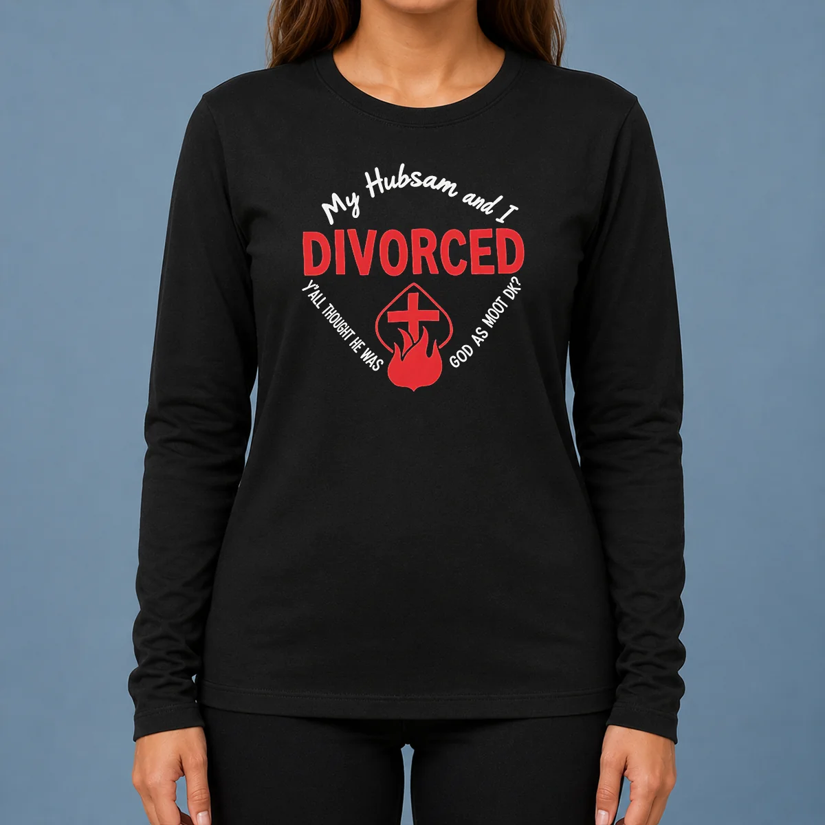 Hot My Hubsam And I Divorced Y'All Thought He Was God As Moot DK Long Sleeve Shirt