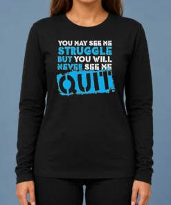 Hot Premium Nice You May See Me Struggle But You Will Never See Me Quit Long Sleeve Shirt