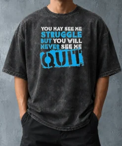 Hot Premium Nice You May See Me Struggle But You Will Never See Me Quit Washed T-Shirt