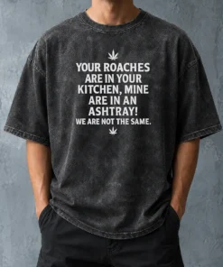 Hot Premium Weed Your Roaches Are In Your Kitchen Mine Are In An Ashtray We Are Not The Same Washed T-Shirt