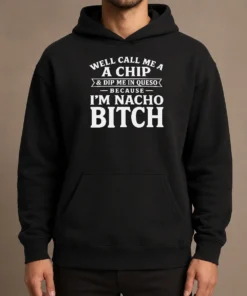 Nice Funny Well Call Me A Chip And Dip Me In Queso Because Im Nacho Bitch Hoodie