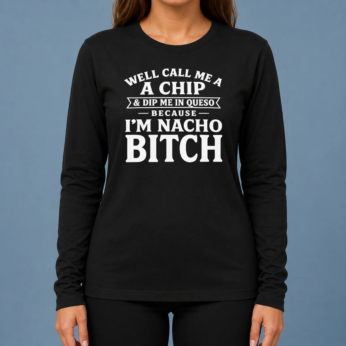 Nice Funny Well Call Me A Chip And Dip Me In Queso Because Im Nacho Bitch Long Sleeve Shirt