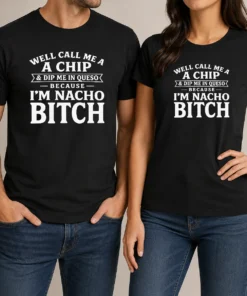 Nice Funny Well Call Me A Chip And Dip Me In Queso Because Im Nacho Bitch
