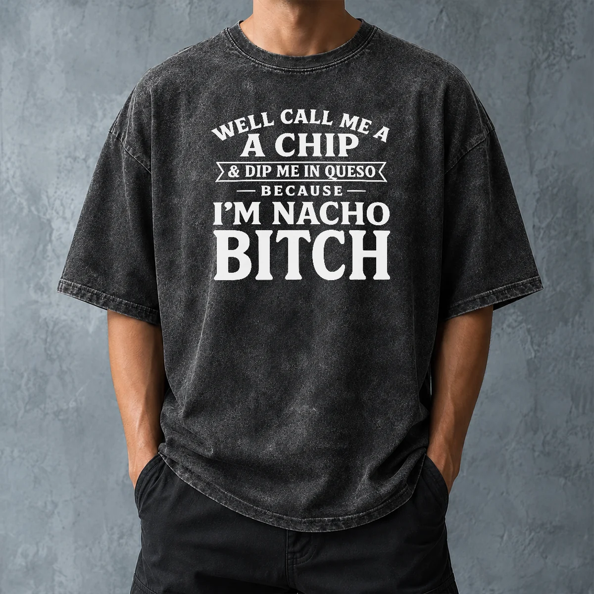 Nice Funny Well Call Me A Chip And Dip Me In Queso Because Im Nacho Bitch Washed T-Shirt