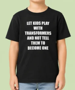 Nice Let Kids Play With Transformers And Not Tell Them To Become One Kids T-Shirt