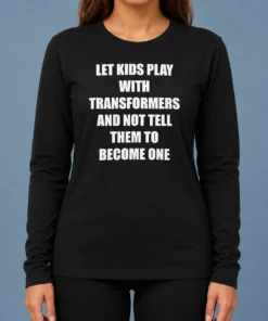 Nice Let Kids Play With Transformers And Not Tell Them To Become One Long Sleeve Shirt