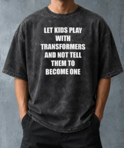 Nice Let Kids Play With Transformers And Not Tell Them To Become One Washed T-Shirt