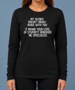 Nice My Silence Doesn'T Mean I Agree With You It Means Your Level Of Stupidity Rendered Me Speechless Long Sleeve Shirt