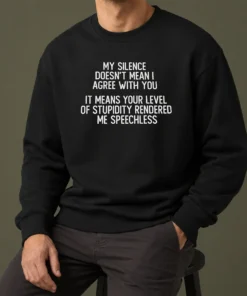 Nice My Silence Doesn'T Mean I Agree With You It Means Your Level Of Stupidity Rendered Me Speechless graphic sweater in black with bold white text