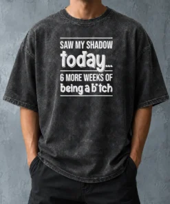 Nice Premium Saw My Shadow Today 6 More Weeks Of Being A Bitch Washed T-Shirt