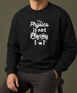 Nice Premium The Physics Is Not Physing Geek Sweater