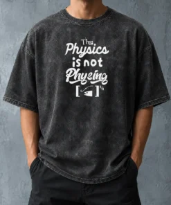 Nice Premium The Physics Is Not Physing Geek Washed T-Shirt