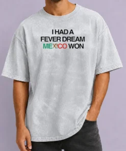 Original I Had A Fever Dream Mexico Won Football Washed T-Shirt