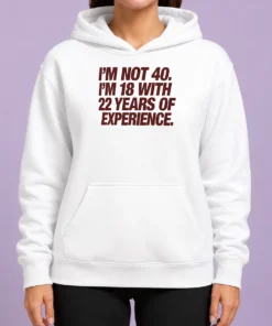 Original I'M Not 40 I'M 18 With 22 Years Of Experience Hoodie