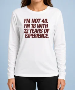 Original I'M Not 40 I'M 18 With 22 Years Of Experience Long Sleeve Shirt