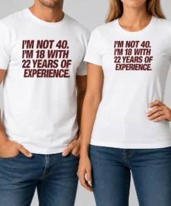 Original I'm Not 40 I'm 18 With 22 Years Of Experience Shirt