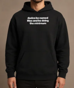 Premium Dudes Be Named Max And Be Doing The Minimum Hoodie