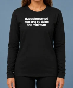 Premium Dudes Be Named Max And Be Doing The Minimum Long Sleeve Shirt