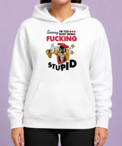 Premium Goofy Sorry I'M Too Busy Being Fcking Stupid Hoodie