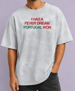 Premium I Had A Fever Dream Portugal Won Football Washed T-Shirt