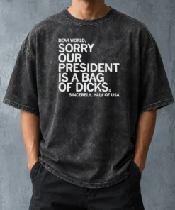 Premium Nice USA President Dear World Sorry Our Is A Bag Of Dicks Sincerely Half Of Text Washed T Shirt showing faded graphic on soft washed fabric