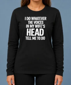 Premium Top I Do Whatever The Voices In My Wife'S Head Tell Me To Do Long Sleeve Shirt