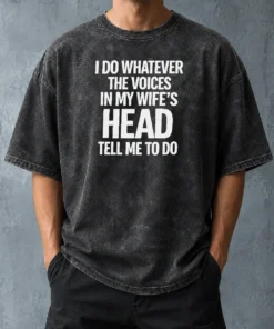Premium Top I Do Whatever The Voices In My Wife'S Head Tell Me To Do Washed T-Shirt