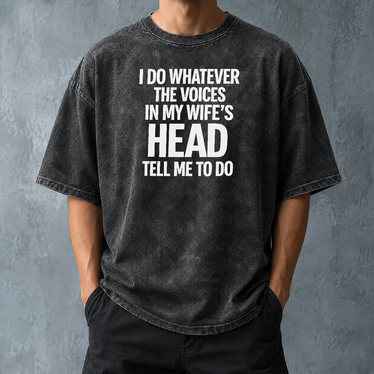 Premium Top I Do Whatever The Voices In My Wife'S Head Tell Me To Do Washed T-Shirt